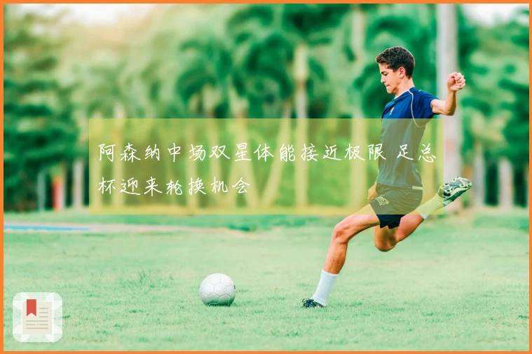 阿森纳中场双星体能接近极限 足总杯迎来轮换机会