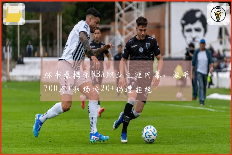 林书豪揭示NBA职业生涯内幕，放弃700万+和场均20+仍遭拒绝