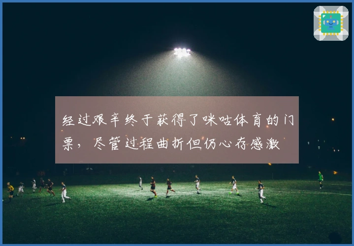 经过艰辛终于获得了咪咕体育的门票，尽管过程曲折但仍心存感激
