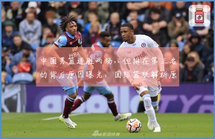 中国男篮连胜两场，但排在第三名的背后原因曝光，国际篮联解析原因