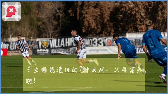 子女可能遗传的7种疾病，父母需知晓！