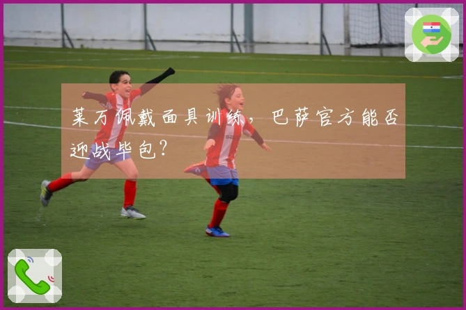 莱万佩戴面具训练，巴萨官方能否迎战毕包？