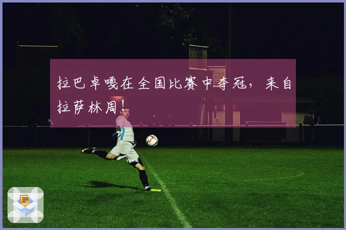 拉巴卓嘎在全国比赛中夺冠，来自拉萨林周！