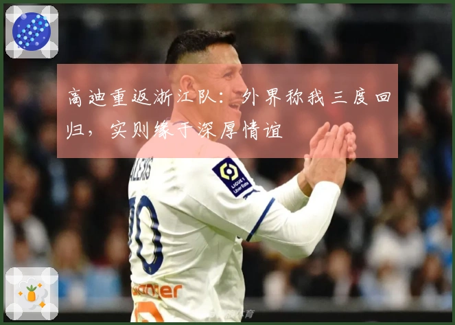 高迪重返浙江队：外界称我三度回归，实则缘于深厚情谊