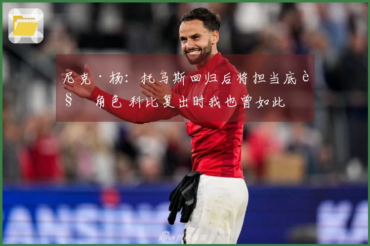 尼克·杨：托马斯回归后将担当底角角色 科比复出时我也曾如此