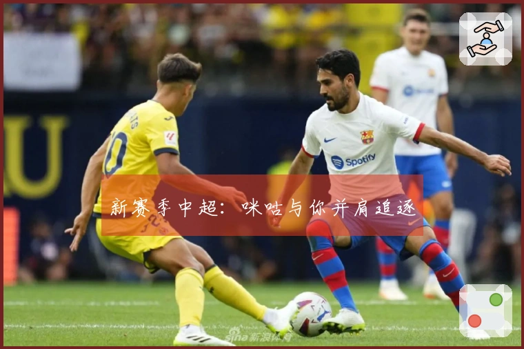 新赛季中超：咪咕与你并肩追逐