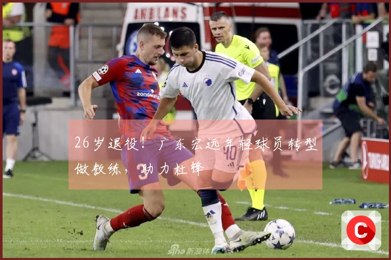 26岁退役！广东宏远年轻球员转型做教练，助力杜锋