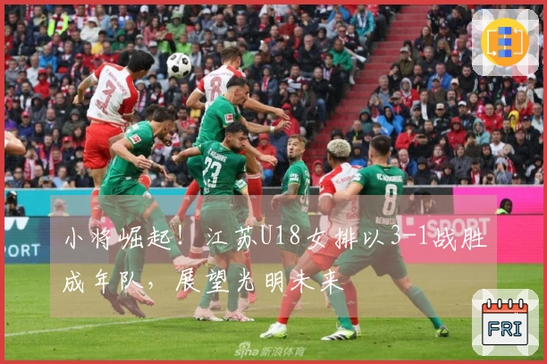小将崛起！江苏U18女排以3-1战胜成年队，展望光明未来