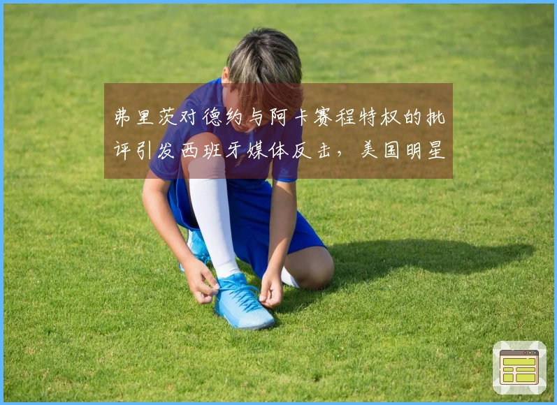 弗里茨对德约与阿卡赛程特权的批评引发西班牙媒体反击，美国明星选手愤怒回应