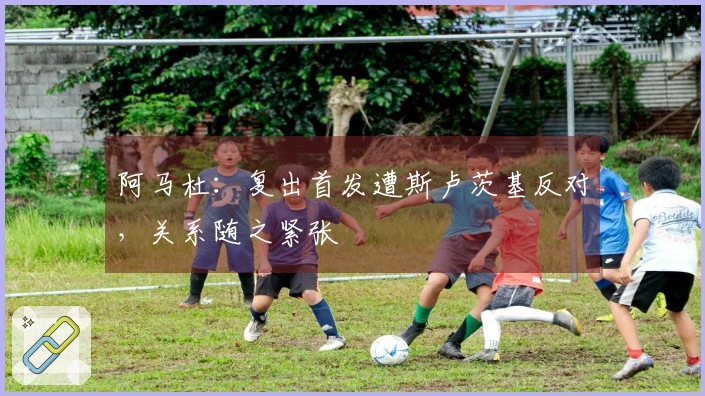 阿马杜：复出首发遭斯卢茨基反对，关系随之紧张