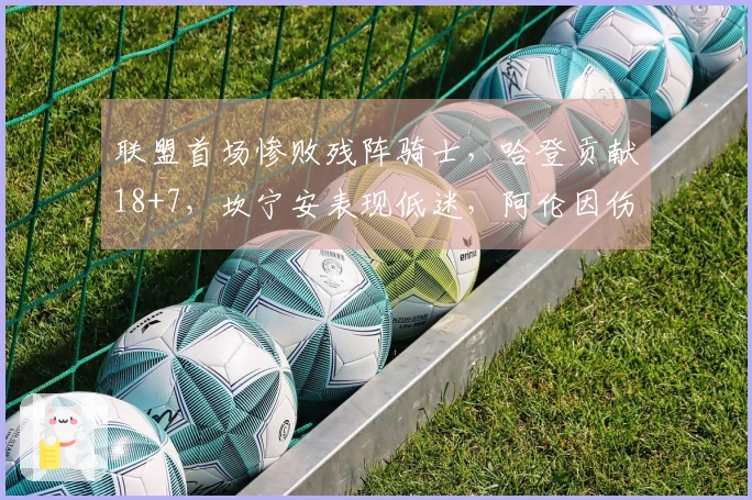 联盟首场惨败残阵骑士，哈登贡献18+7，坎宁安表现低迷，阿伦因伤退场